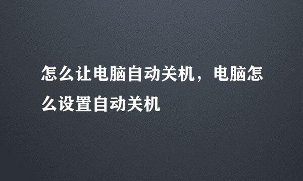 怎么让电脑自动关机，电脑怎么设置自动关机