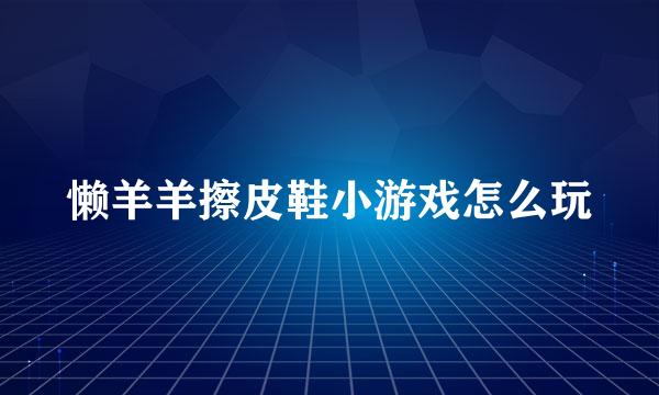懒羊羊擦皮鞋小游戏怎么玩