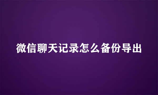 微信聊天记录怎么备份导出