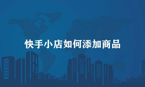快手小店如何添加商品