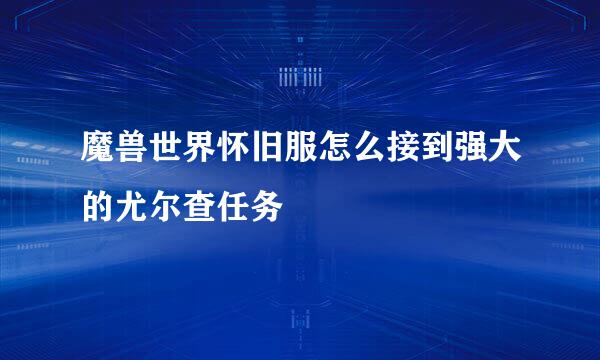 魔兽世界怀旧服怎么接到强大的尤尔查任务