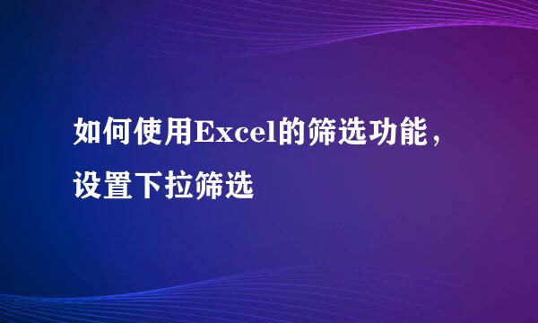 如何使用Excel的筛选功能，设置下拉筛选