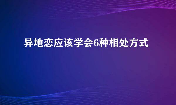 异地恋应该学会6种相处方式