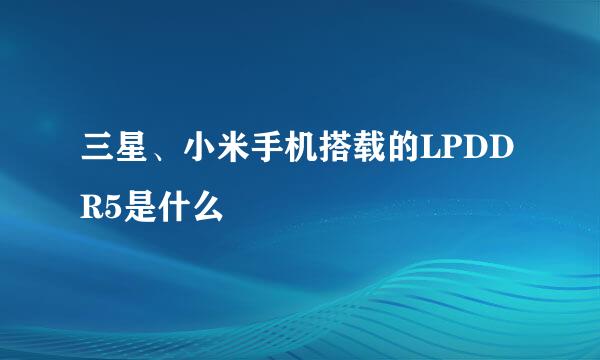三星、小米手机搭载的LPDDR5是什么