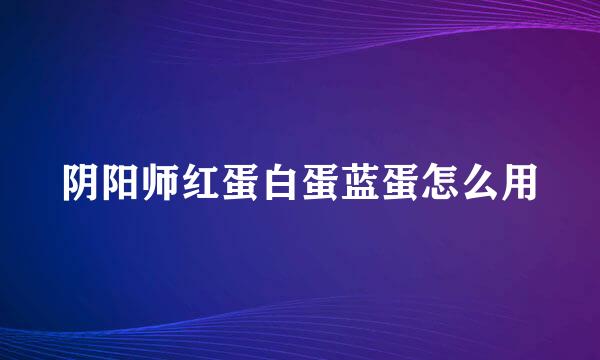 阴阳师红蛋白蛋蓝蛋怎么用
