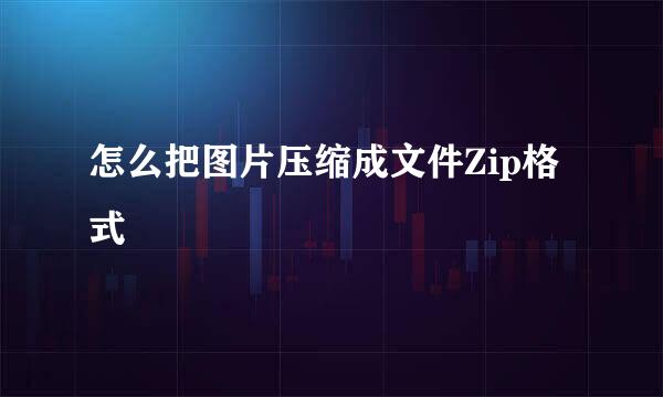 怎么把图片压缩成文件Zip格式