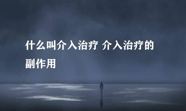 什么叫介入治疗 介入治疗的副作用
