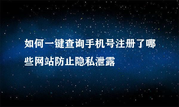 如何一键查询手机号注册了哪些网站防止隐私泄露