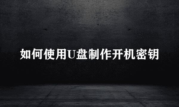 如何使用U盘制作开机密钥