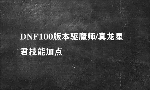 DNF100版本驱魔师/真龙星君技能加点