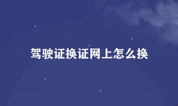 驾驶证换证网上怎么换