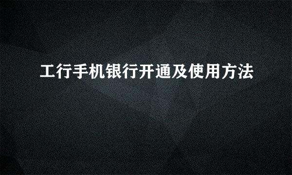 工行手机银行开通及使用方法