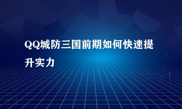 QQ城防三国前期如何快速提升实力