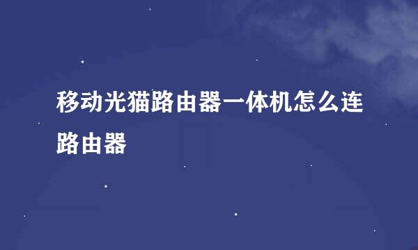 移动光猫路由器一体机怎么连路由器