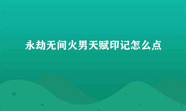 永劫无间火男天赋印记怎么点