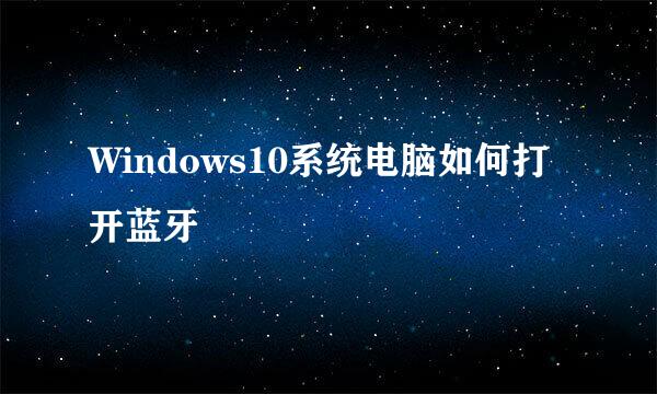 Windows10系统电脑如何打开蓝牙