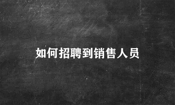 如何招聘到销售人员