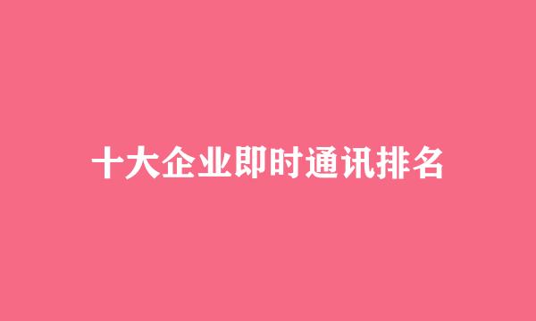 十大企业即时通讯排名