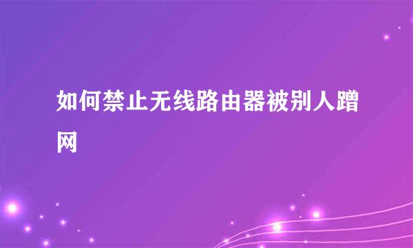 如何禁止无线路由器被别人蹭网