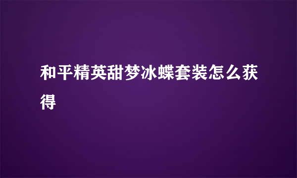 和平精英甜梦冰蝶套装怎么获得