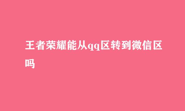 王者荣耀能从qq区转到微信区吗