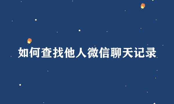 如何查找他人微信聊天记录