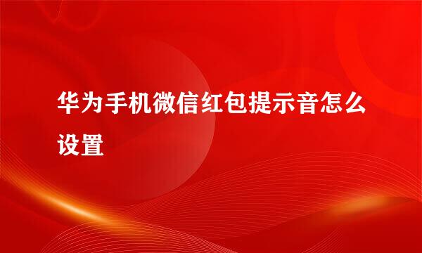 华为手机微信红包提示音怎么设置