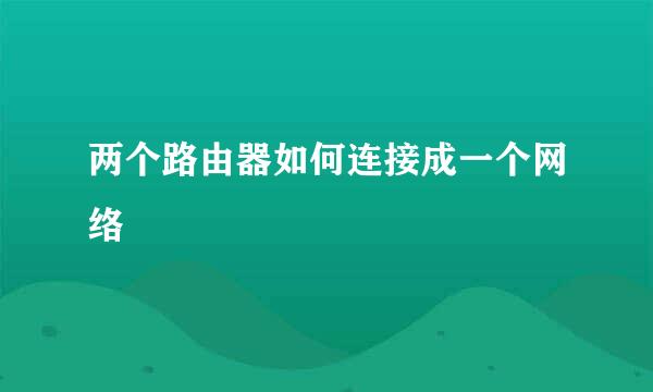 两个路由器如何连接成一个网络