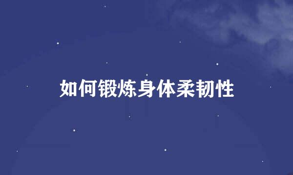 如何锻炼身体柔韧性