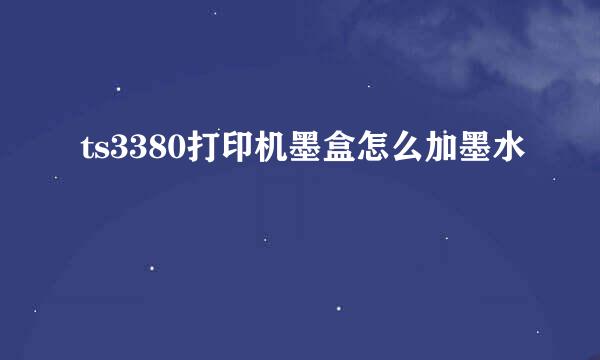 ts3380打印机墨盒怎么加墨水