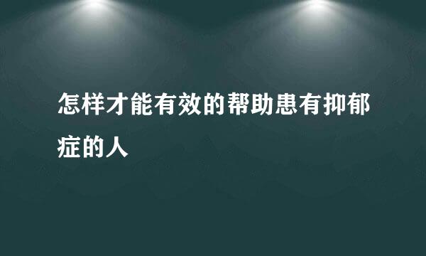 怎样才能有效的帮助患有抑郁症的人
