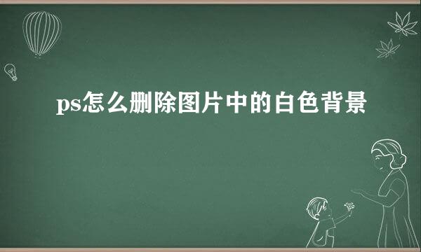 ps怎么删除图片中的白色背景