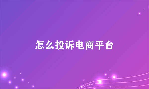 怎么投诉电商平台