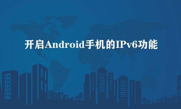 开启Android手机的IPv6功能