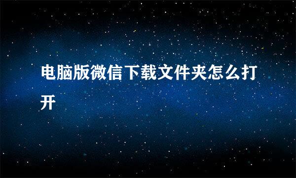 电脑版微信下载文件夹怎么打开