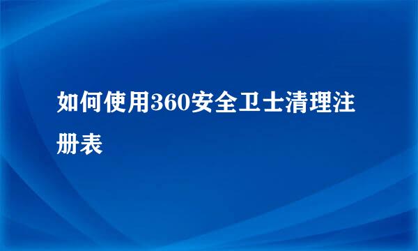 如何使用360安全卫士清理注册表