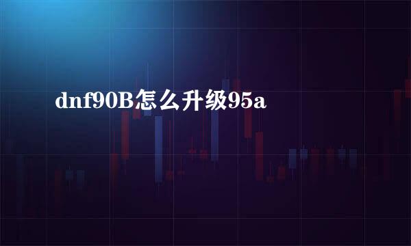 dnf90B怎么升级95a