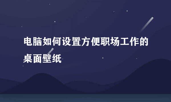 电脑如何设置方便职场工作的桌面壁纸