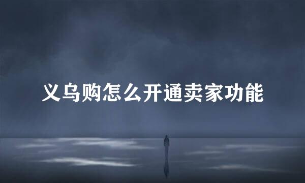 义乌购怎么开通卖家功能