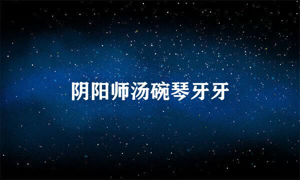 阴阳师汤碗琴牙牙
