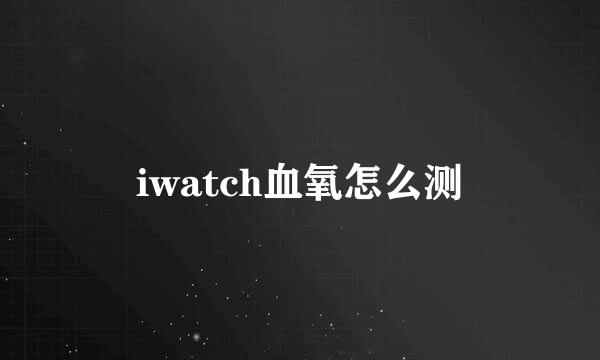 iwatch血氧怎么测