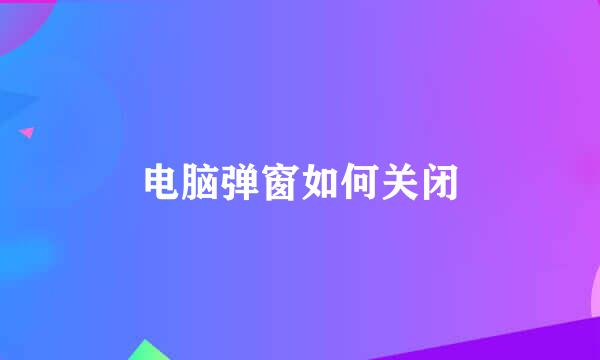 电脑弹窗如何关闭