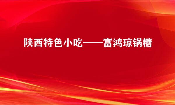 陕西特色小吃——富鸿琼锅糖