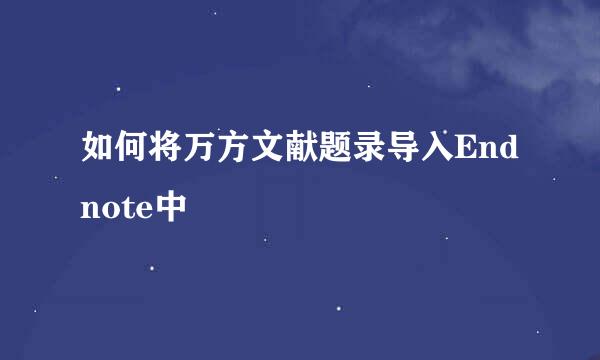 如何将万方文献题录导入Endnote中