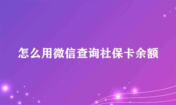怎么用微信查询社保卡余额