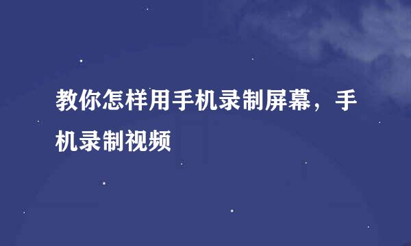教你怎样用手机录制屏幕，手机录制视频