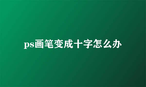 ps画笔变成十字怎么办