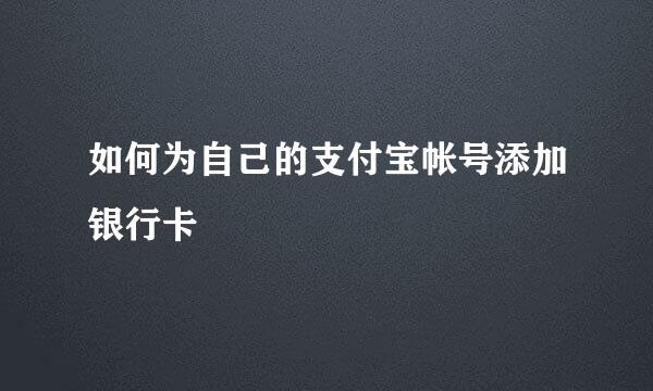 如何为自己的支付宝帐号添加银行卡