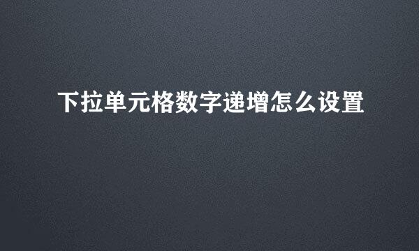 下拉单元格数字递增怎么设置