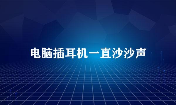 电脑插耳机一直沙沙声